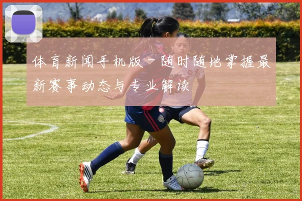 体育新闻手机版 - 随时随地掌握最新赛事动态与专业解读
