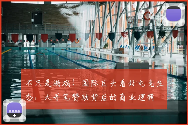 不只是游戏!国际巨头看好电竞生态,大手笔赞助背后的商业逻辑