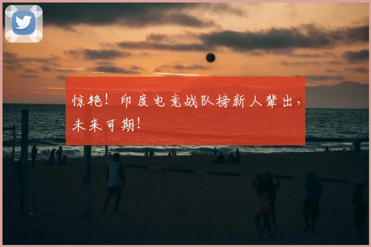 惊艳！印度电竞战队榜新人辈出，未来可期！