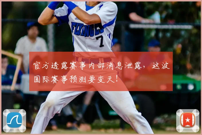 官方透露赛事内部消息泄露，这波国际赛事预测要变天！