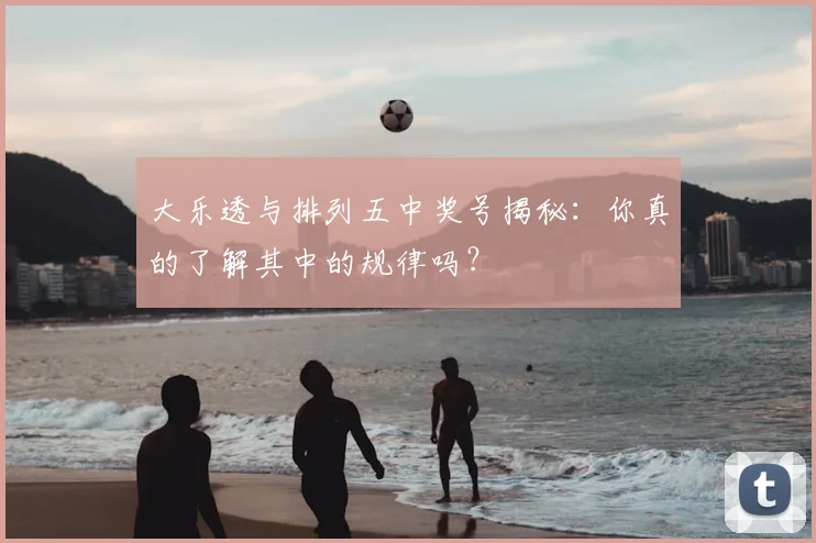 大乐透与排列五中奖号揭秘:你真的了解其中的规律吗?